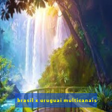 brasil x uruguai multicanais